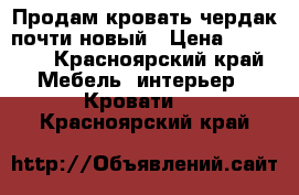 Продам кровать-чердак почти новый › Цена ­ 12 000 - Красноярский край Мебель, интерьер » Кровати   . Красноярский край